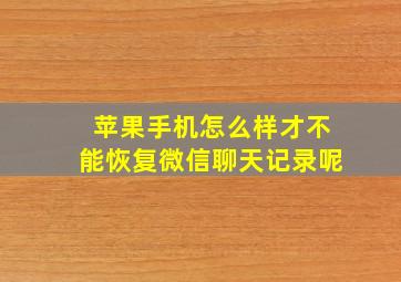 苹果手机怎么样才不能恢复微信聊天记录呢