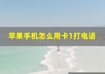 苹果手机怎么用卡1打电话