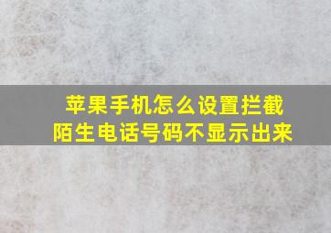 苹果手机怎么设置拦截陌生电话号码不显示出来