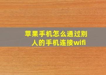 苹果手机怎么通过别人的手机连接wifi