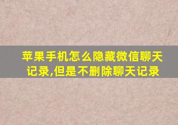 苹果手机怎么隐藏微信聊天记录,但是不删除聊天记录