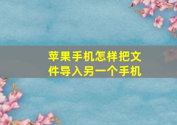 苹果手机怎样把文件导入另一个手机