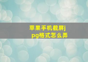 苹果手机截屏jpg格式怎么弄