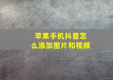 苹果手机抖音怎么添加图片和视频