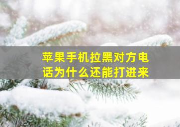 苹果手机拉黑对方电话为什么还能打进来