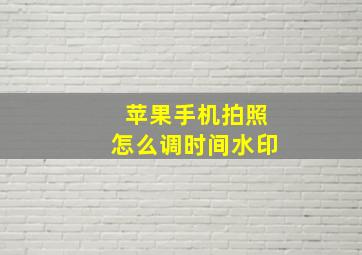 苹果手机拍照怎么调时间水印