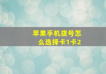 苹果手机拨号怎么选择卡1卡2