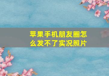 苹果手机朋友圈怎么发不了实况照片