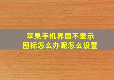 苹果手机界面不显示图标怎么办呢怎么设置