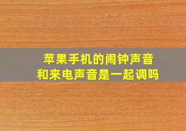 苹果手机的闹钟声音和来电声音是一起调吗