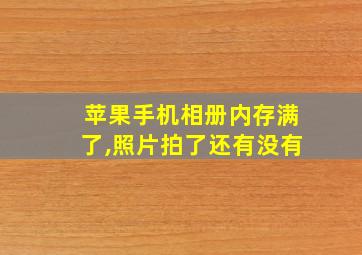 苹果手机相册内存满了,照片拍了还有没有