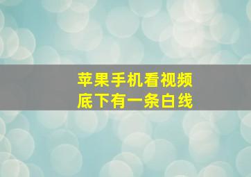 苹果手机看视频底下有一条白线