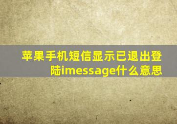 苹果手机短信显示已退出登陆imessage什么意思