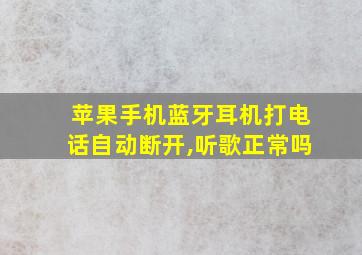 苹果手机蓝牙耳机打电话自动断开,听歌正常吗