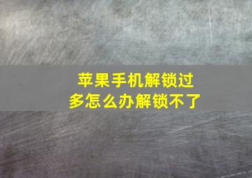 苹果手机解锁过多怎么办解锁不了