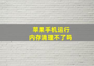 苹果手机运行内存清理不了吗