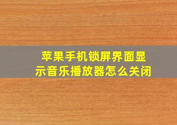 苹果手机锁屏界面显示音乐播放器怎么关闭