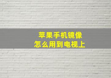 苹果手机镜像怎么用到电视上