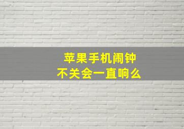 苹果手机闹钟不关会一直响么