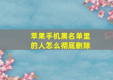 苹果手机黑名单里的人怎么彻底删除