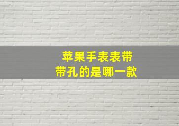 苹果手表表带带孔的是哪一款