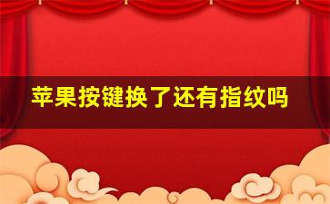 苹果按键换了还有指纹吗