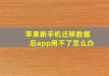 苹果新手机迁移数据后app用不了怎么办