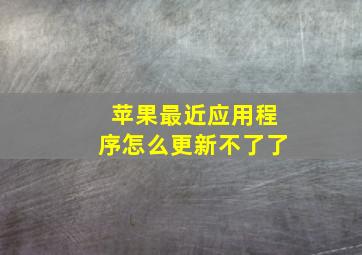 苹果最近应用程序怎么更新不了了