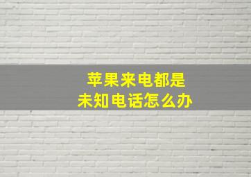 苹果来电都是未知电话怎么办