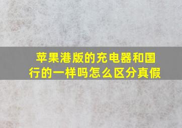 苹果港版的充电器和国行的一样吗怎么区分真假