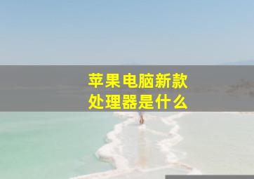 苹果电脑新款处理器是什么