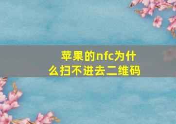 苹果的nfc为什么扫不进去二维码