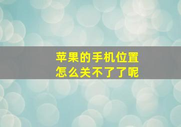 苹果的手机位置怎么关不了了呢