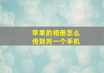 苹果的相册怎么传到另一个手机