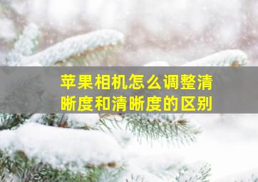 苹果相机怎么调整清晰度和清晰度的区别