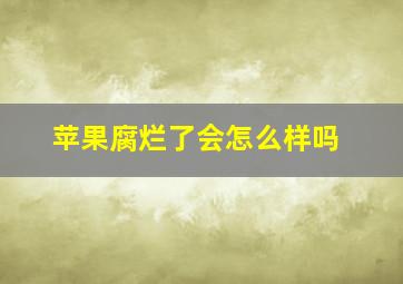 苹果腐烂了会怎么样吗