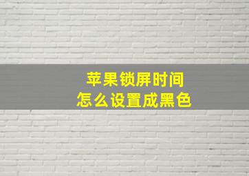 苹果锁屏时间怎么设置成黑色