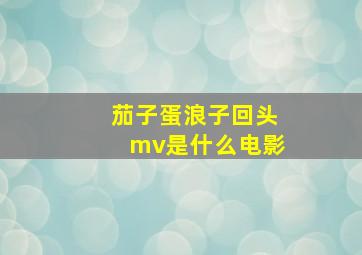 茄子蛋浪子回头mv是什么电影