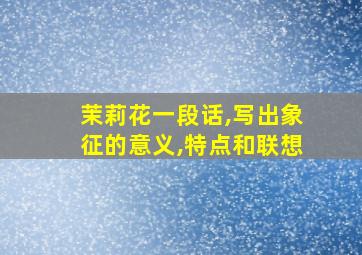 茉莉花一段话,写出象征的意义,特点和联想