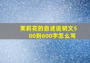 茉莉花的自述说明文500到600字怎么写