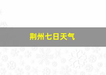 荆州七日天气