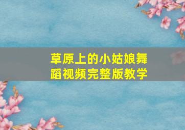 草原上的小姑娘舞蹈视频完整版教学