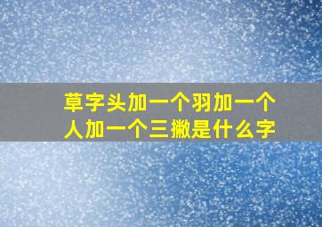 草字头加一个羽加一个人加一个三撇是什么字