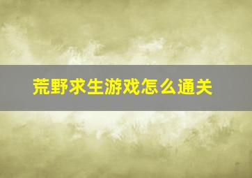 荒野求生游戏怎么通关