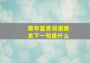 荣华富贵词语接龙下一句是什么