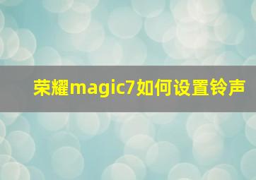 荣耀magic7如何设置铃声