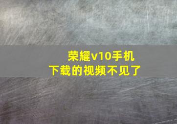 荣耀v10手机下载的视频不见了