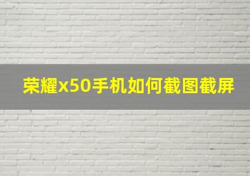 荣耀x50手机如何截图截屏