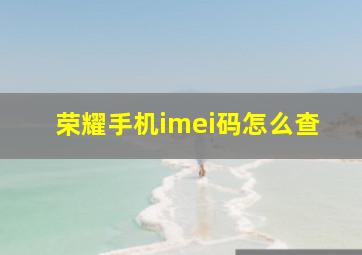 荣耀手机imei码怎么查