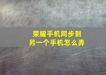 荣耀手机同步到另一个手机怎么弄